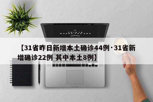 【31省昨日新增本土确诊44例·31省新增确诊22例 其中本土8例】