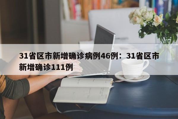 31省区市新增确诊病例46例：31省区市新增确诊111例