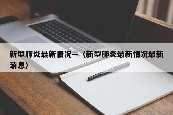 新型肺炎最新情况—（新型肺炎最新情况最新消息）