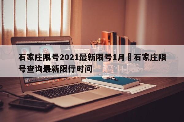 石家庄限号2021最新限号1月›石家庄限号查询最新限行时间