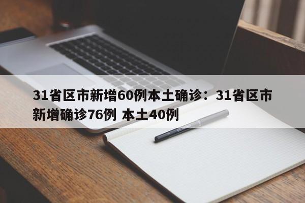 31省区市新增60例本土确诊：31省区市新增确诊76例 本土40例