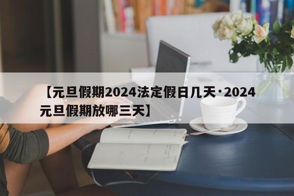【元旦假期2024法定假日几天·2024元旦假期放哪三天】
