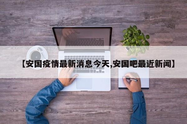 【安国疫情最新消息今天,安国吧最近新闻】