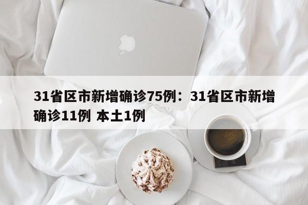 31省区市新增确诊75例：31省区市新增确诊11例 本土1例