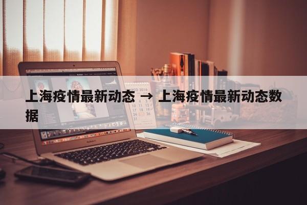 上海疫情最新动态 → 上海疫情最新动态数据