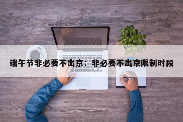 端午节非必要不出京：非必要不出京限制时段