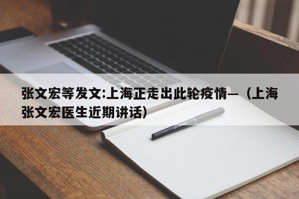 张文宏等发文:上海正走出此轮疫情—（上海张文宏医生近期讲话）