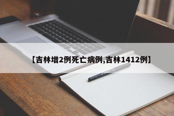 【吉林增2例死亡病例,吉林1412例】