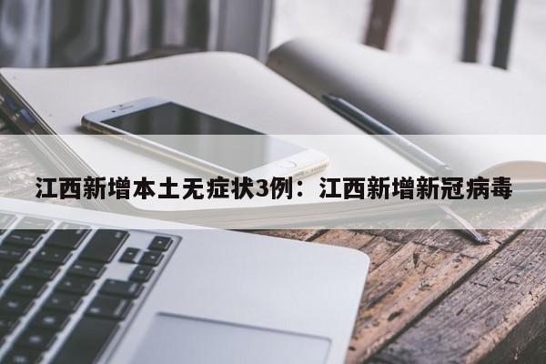 江西新增本土无症状3例：江西新增新冠病毒