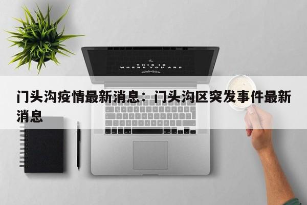 门头沟疫情最新消息：门头沟区突发事件最新消息
