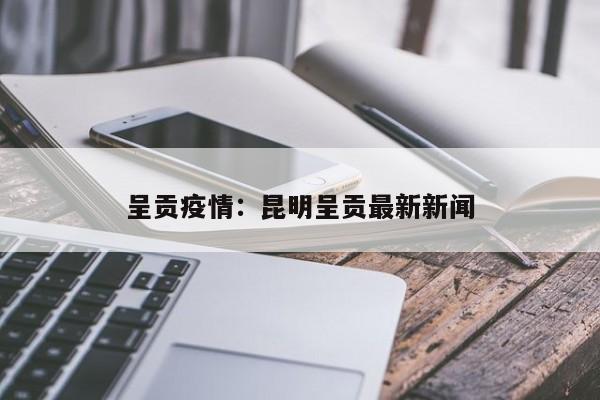 呈贡疫情：昆明呈贡最新新闻