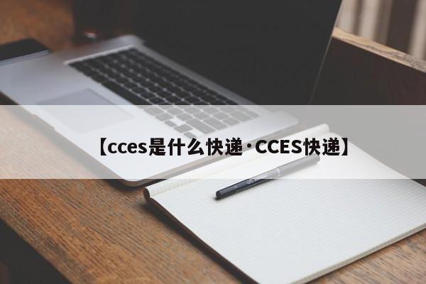 【cces是什么快递·CCES快递】