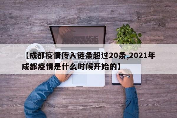 【成都疫情传入链条超过20条,2021年成都疫情是什么时候开始的】