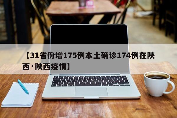 【31省份增175例本土确诊174例在陕西·陕西疫情】