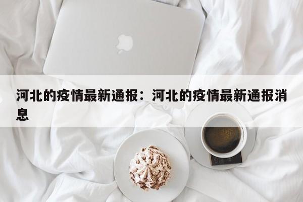 河北的疫情最新通报：河北的疫情最新通报消息