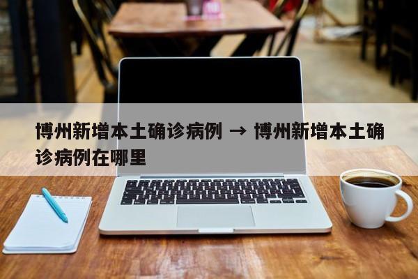 博州新增本土确诊病例 → 博州新增本土确诊病例在哪里