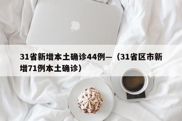 31省新增本土确诊44例—（31省区市新增71例本土确诊）