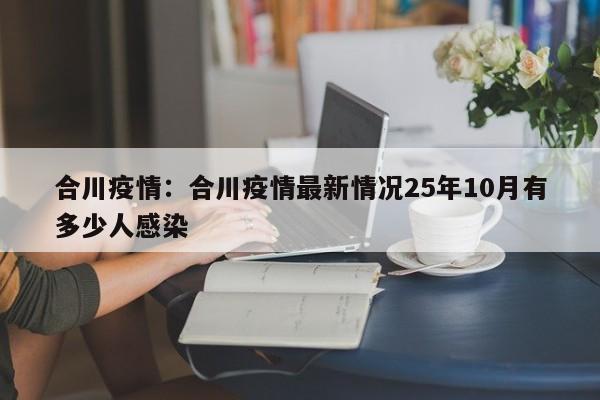 合川疫情：合川疫情最新情况25年10月有多少人感染