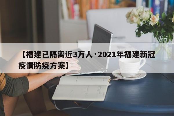 【福建已隔离近3万人·2021年福建新冠疫情防疫方案】