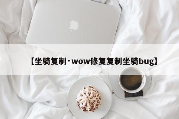 【坐骑复制·wow修复复制坐骑bug】