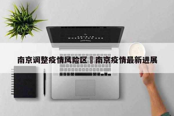 南京调整疫情风险区›南京疫情最新进展
