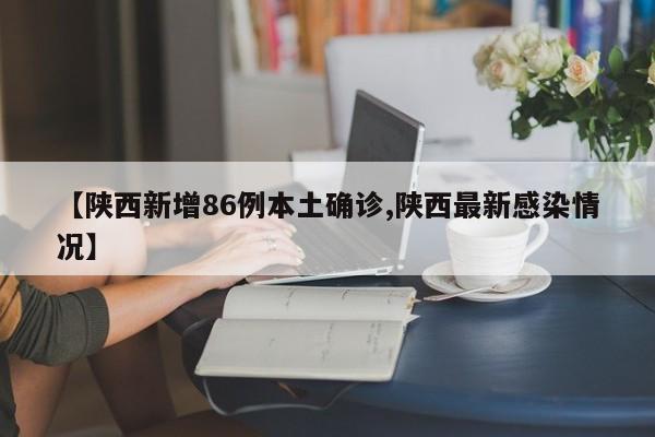 【陕西新增86例本土确诊,陕西最新感染情况】
