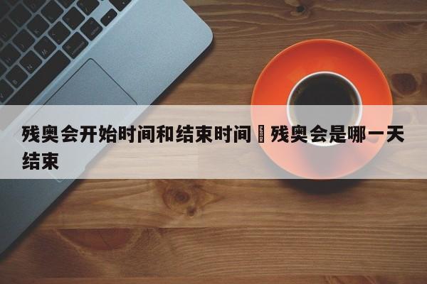 残奥会开始时间和结束时间›残奥会是哪一天结束