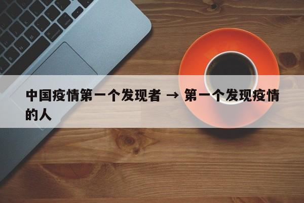 中国疫情第一个发现者 → 第一个发现疫情的人