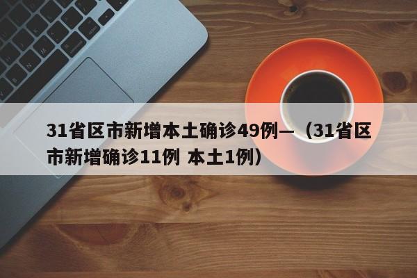 31省区市新增本土确诊49例—（31省区市新增确诊11例 本土1例）