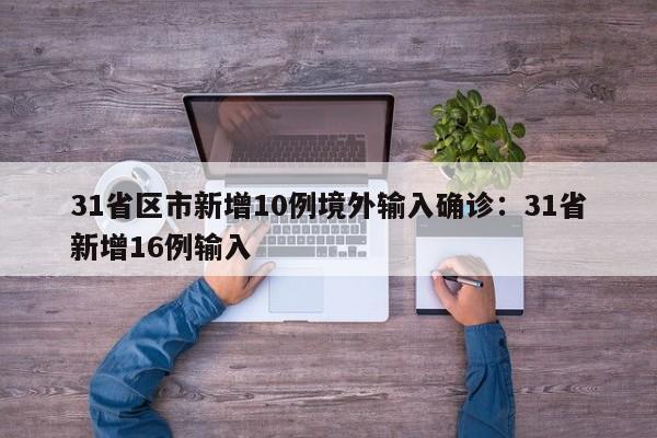 31省区市新增10例境外输入确诊：31省新增16例输入