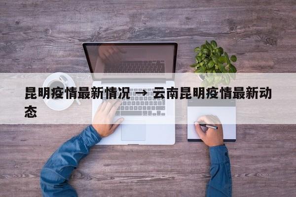 昆明疫情最新情况 → 云南昆明疫情最新动态