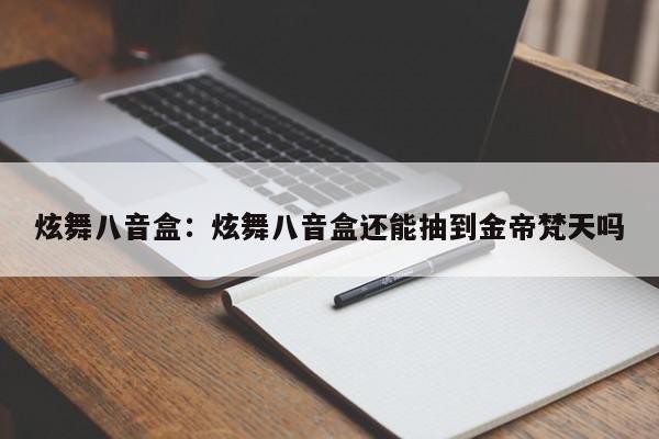 炫舞八音盒：炫舞八音盒还能抽到金帝梵天吗