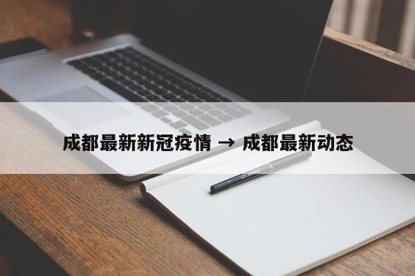 成都最新新冠疫情 → 成都最新动态