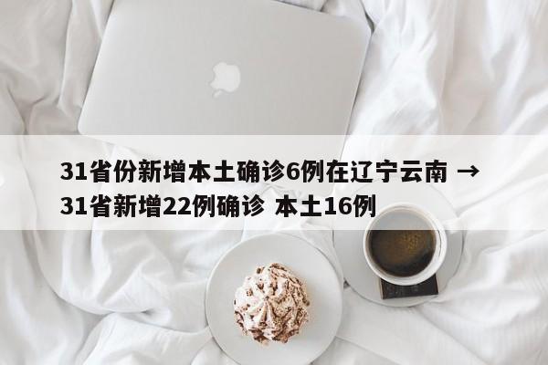 31省份新增本土确诊6例在辽宁云南 → 31省新增22例确诊 本土16例