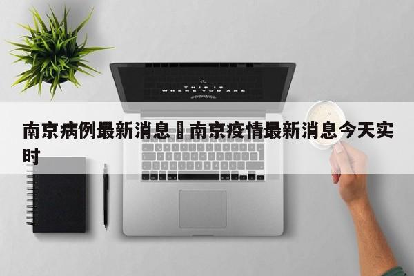 南京病例最新消息›南京疫情最新消息今天实时