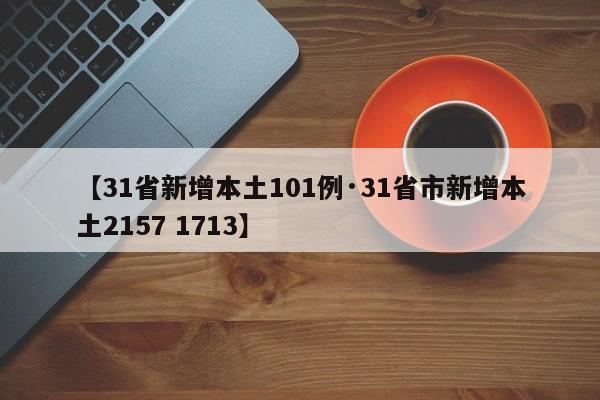 【31省新增本土101例·31省市新增本土2157 1713】