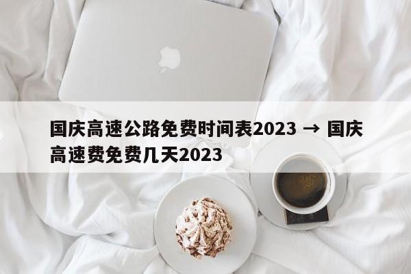 国庆高速公路免费时间表2023 → 国庆高速费免费几天2023