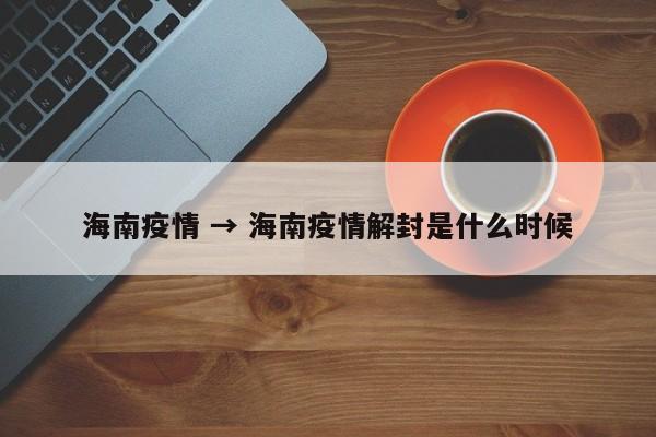 海南疫情 → 海南疫情解封是什么时候