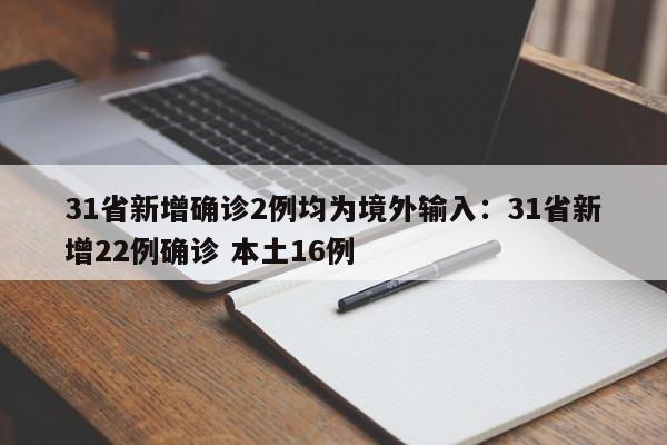 31省新增确诊2例均为境外输入：31省新增22例确诊 本土16例