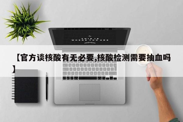 【官方谈核酸有无必要,核酸检测需要抽血吗】