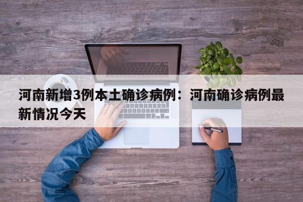 河南新增3例本土确诊病例：河南确诊病例最新情况今天