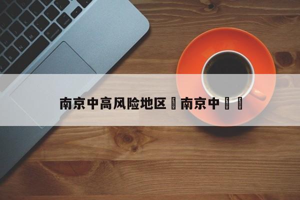 南京中高风险地区›南京中華門