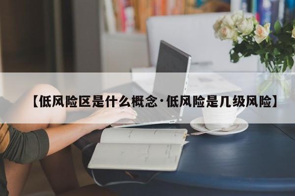 【低风险区是什么概念·低风险是几级风险】
