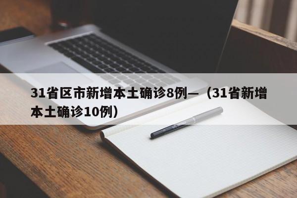 31省区市新增本土确诊8例—（31省新增本土确诊10例）