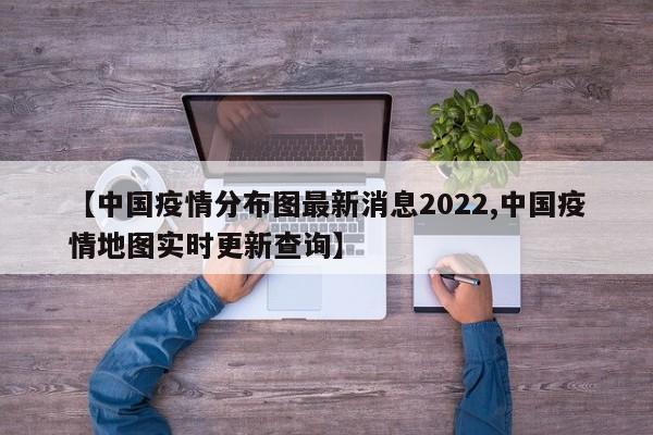 【中国疫情分布图最新消息2022,中国疫情地图实时更新查询】