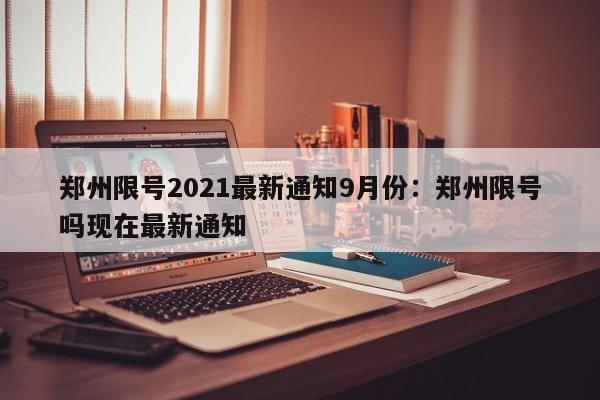 郑州限号2021最新通知9月份：郑州限号吗现在最新通知