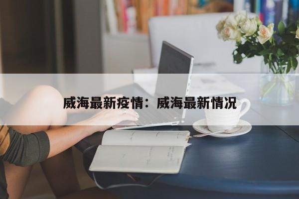 威海最新疫情：威海最新情况