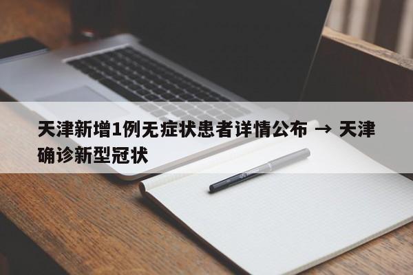 天津新增1例无症状患者详情公布 → 天津确诊新型冠状