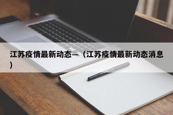 江苏疫情最新动态—（江苏疫情最新动态消息）