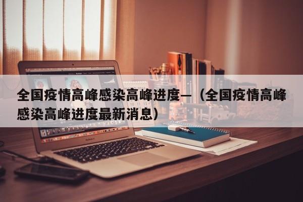 全国疫情高峰感染高峰进度—（全国疫情高峰感染高峰进度最新消息）